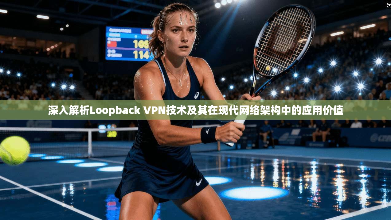 深入解析Loopback VPN技术及其在现代网络架构中的应用价值