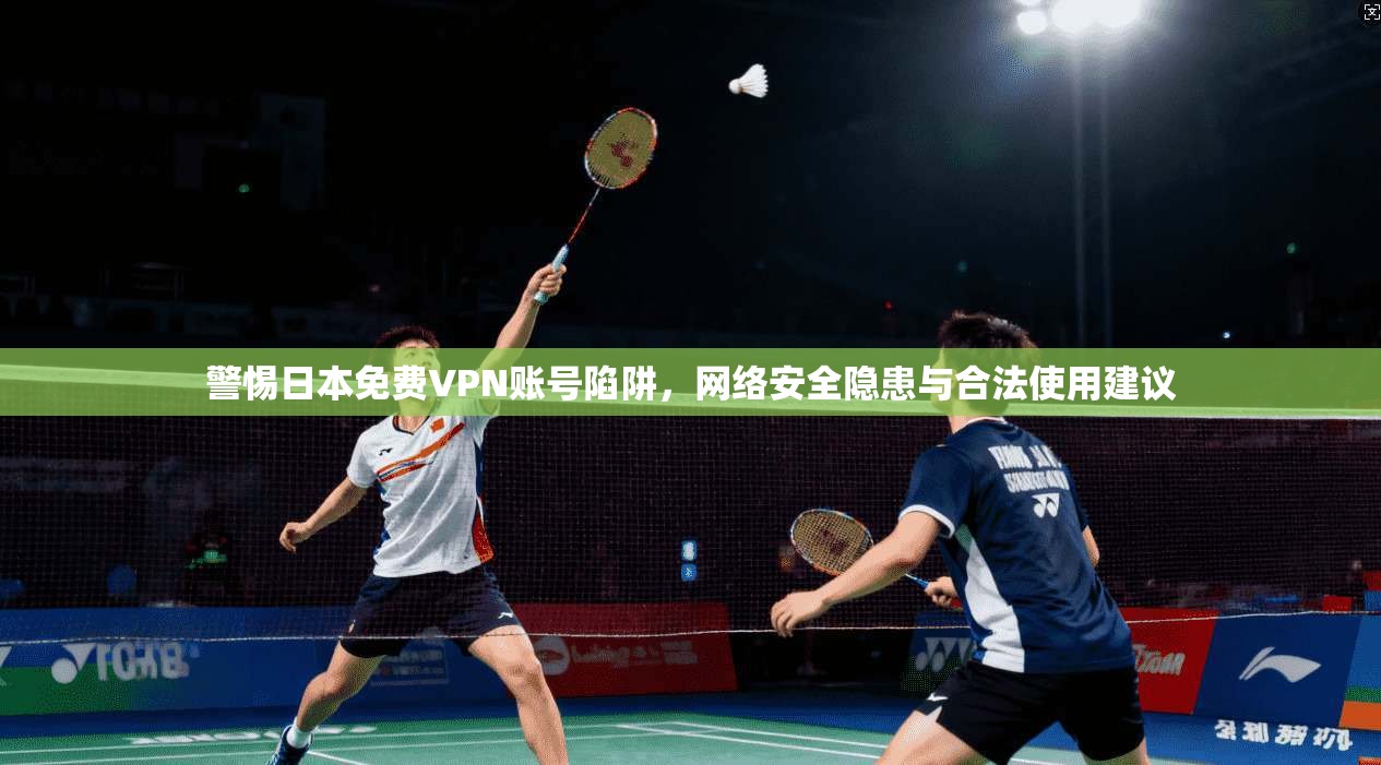 警惕日本免费VPN账号陷阱，网络安全隐患与合法使用建议