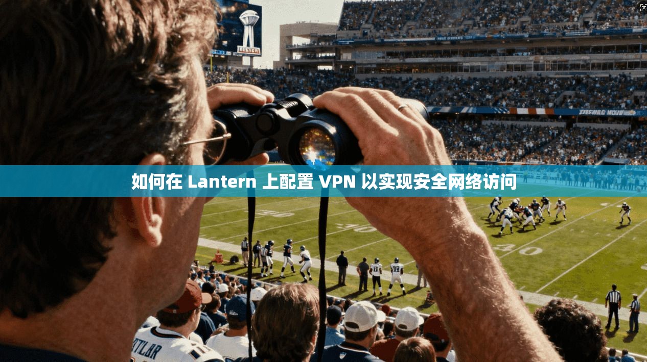 如何在 Lantern 上配置 VPN 以实现安全网络访问