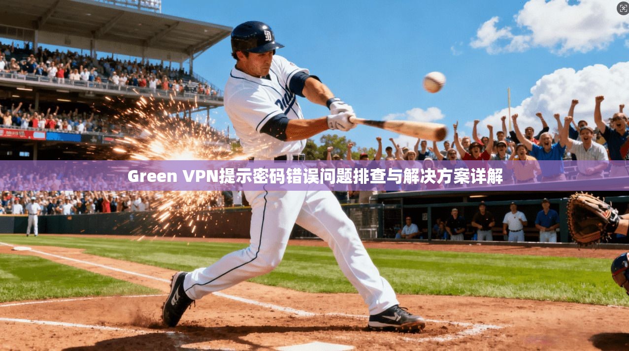 Green VPN提示密码错误问题排查与解决方案详解