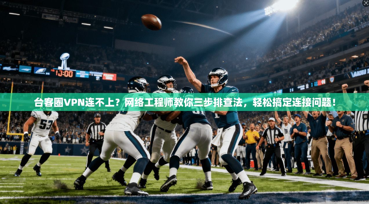 台客圈VPN连不上？网络工程师教你三步排查法，轻松搞定连接问题！