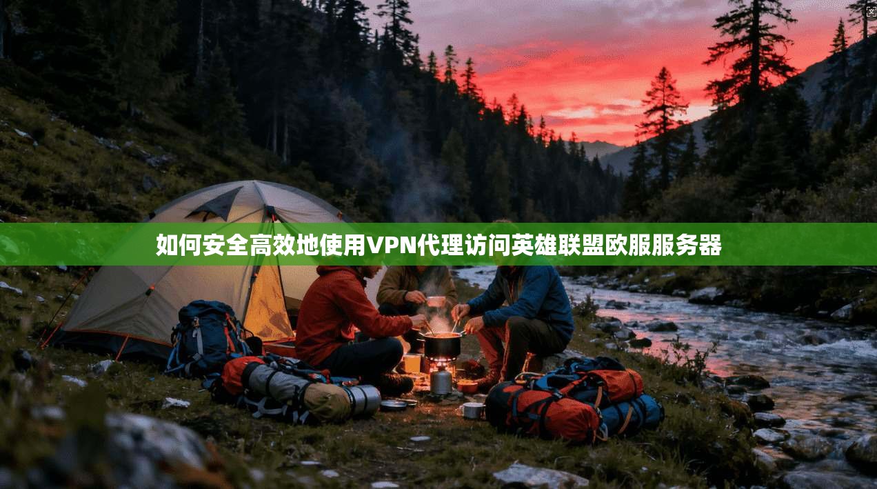 如何安全高效地使用VPN代理访问英雄联盟欧服服务器
