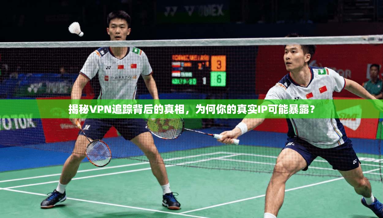 揭秘VPN追踪背后的真相，为何你的真实IP可能暴露？