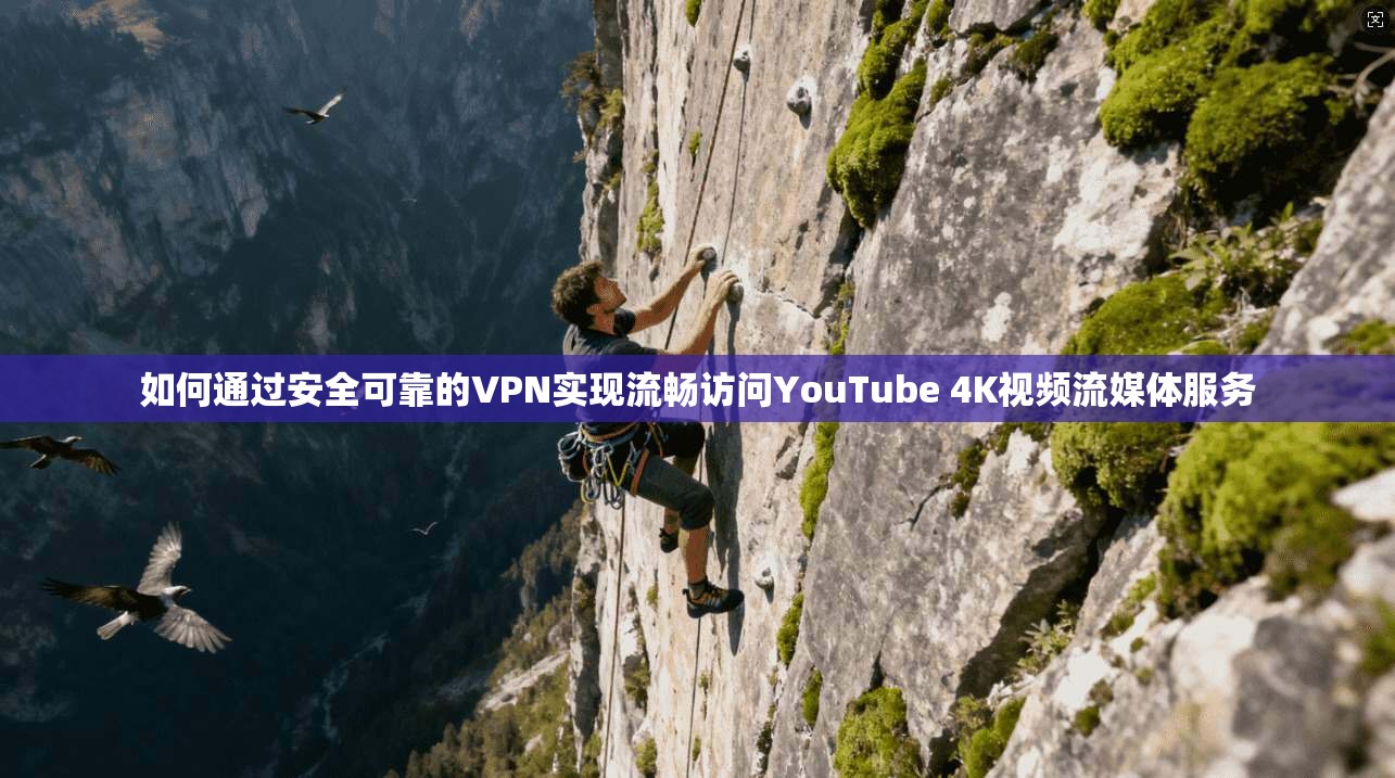 如何通过安全可靠的VPN实现流畅访问YouTube 4K视频流媒体服务