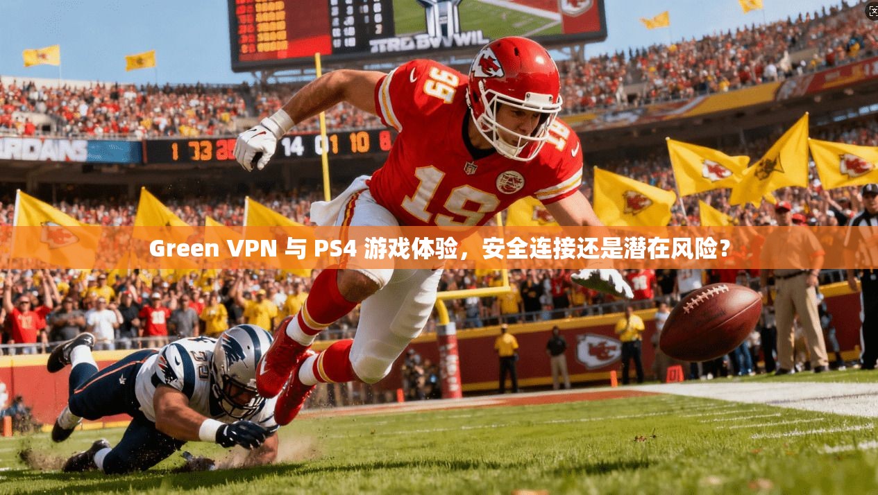 Green VPN 与 PS4 游戏体验，安全连接还是潜在风险？