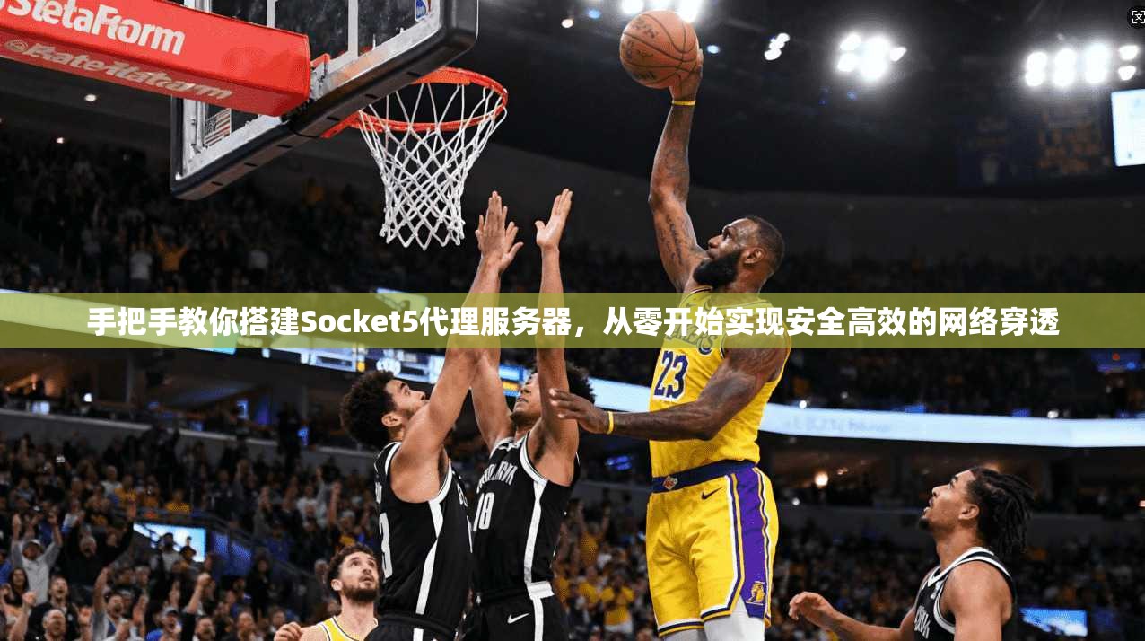 手把手教你搭建Socket5代理服务器，从零开始实现安全高效的网络穿透