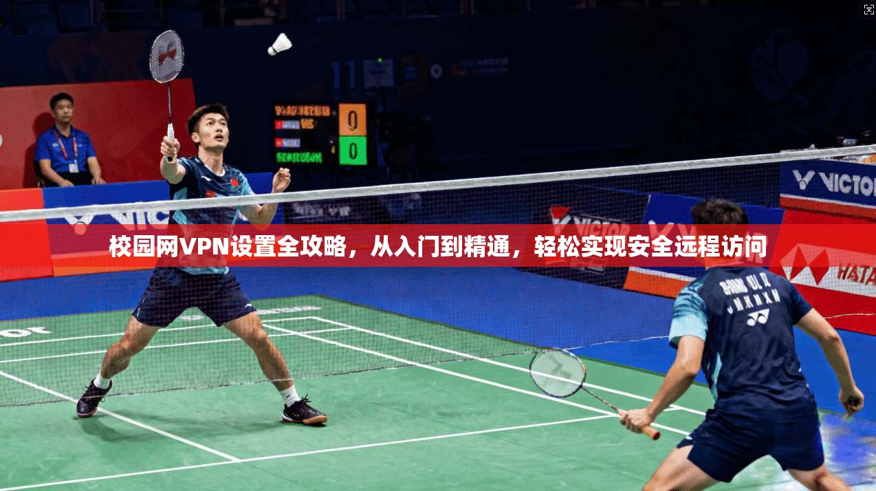 校园网VPN设置全攻略，从入门到精通，轻松实现安全远程访问