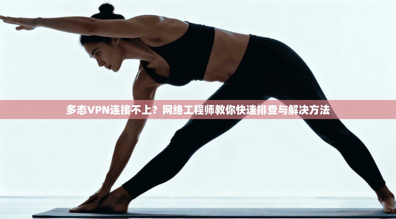 多态VPN连接不上？网络工程师教你快速排查与解决方法