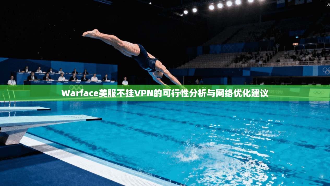 Warface美服不挂VPN的可行性分析与网络优化建议