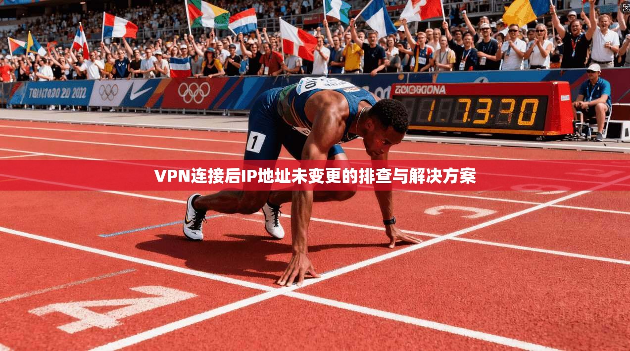 VPN连接后IP地址未变更的排查与解决方案