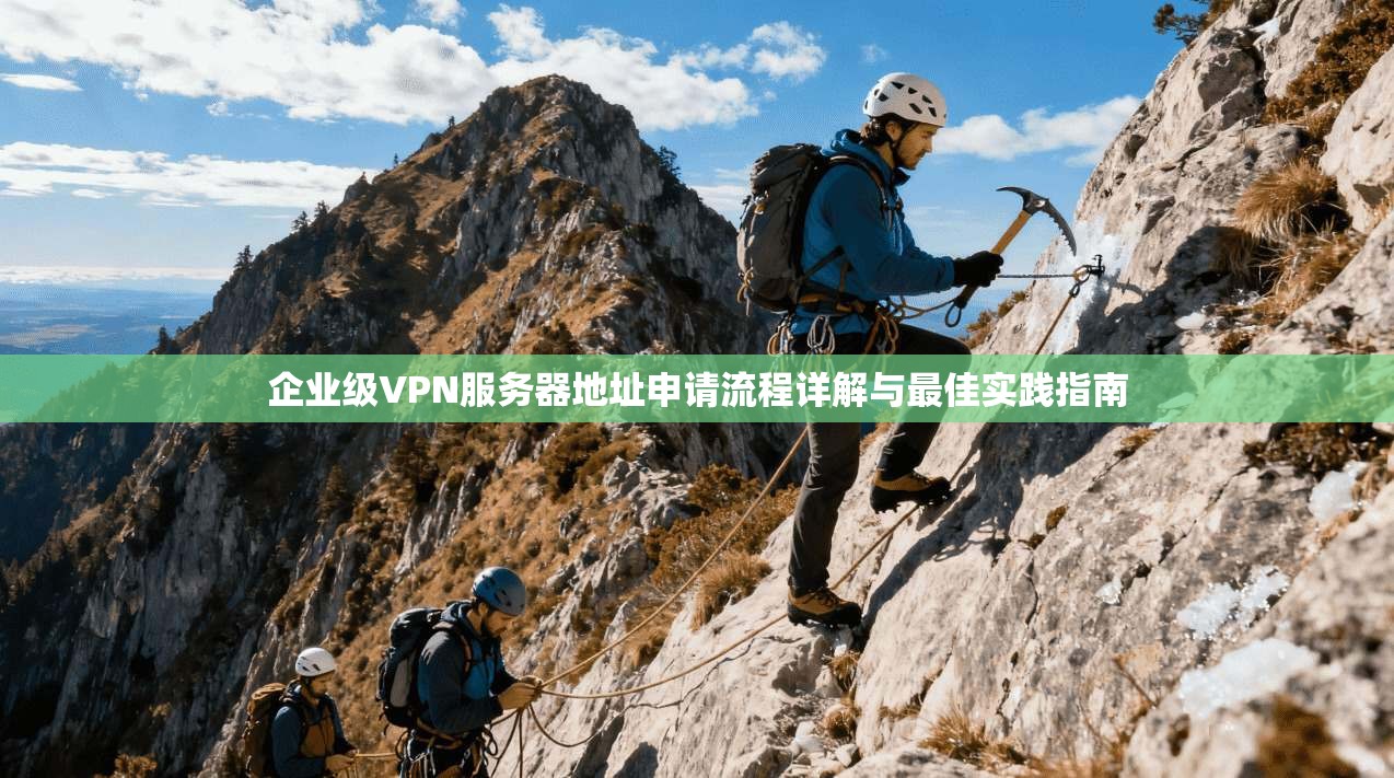 企业级VPN服务器地址申请流程详解与最佳实践指南