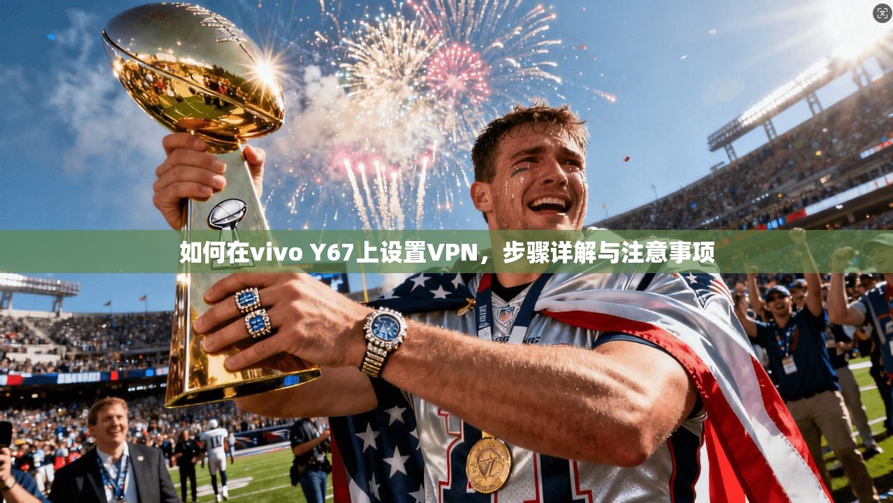 如何在vivo Y67上设置VPN，步骤详解与注意事项