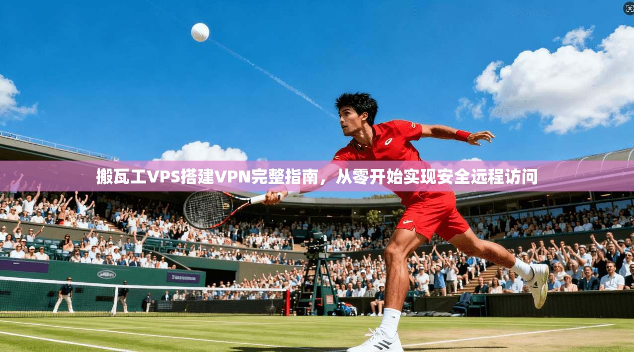 搬瓦工VPS搭建VPN完整指南，从零开始实现安全远程访问