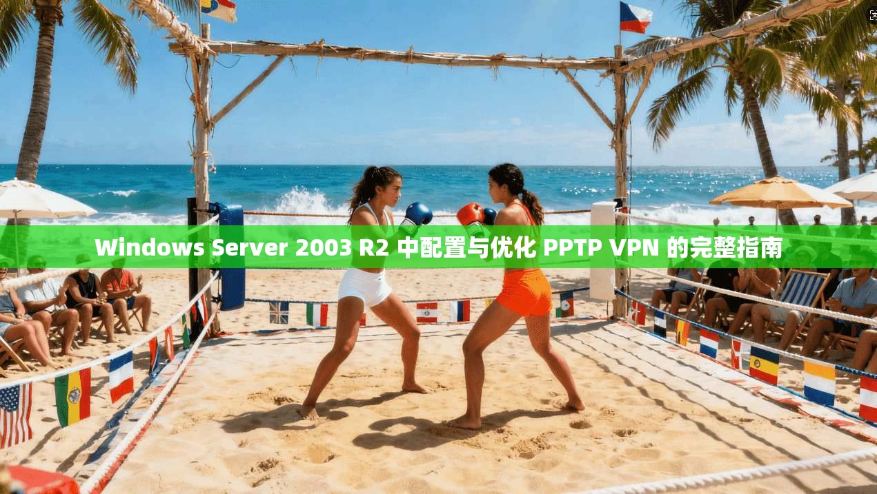 Windows Server 2003 R2 中配置与优化 PPTP VPN 的完整指南