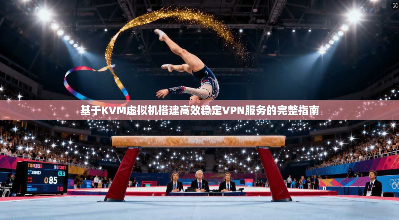 基于KVM虚拟机搭建高效稳定VPN服务的完整指南