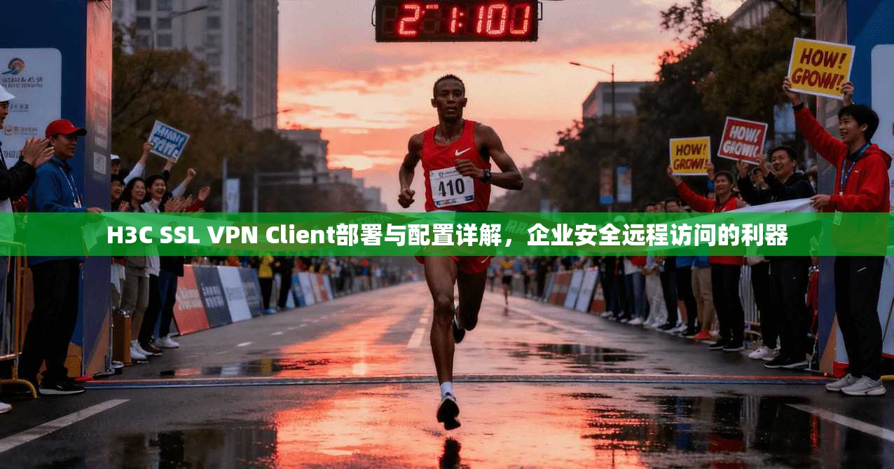 H3C SSL VPN Client部署与配置详解，企业安全远程访问的利器