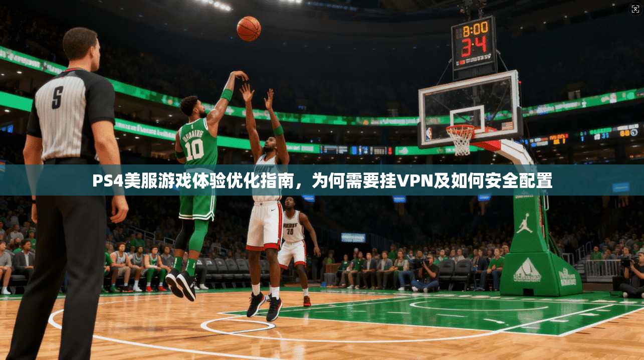 PS4美服游戏体验优化指南，为何需要挂VPN及如何安全配置