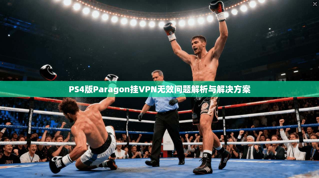 PS4版Paragon挂VPN无效问题解析与解决方案