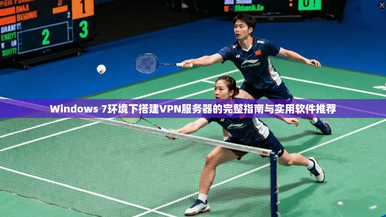 Windows 7环境下搭建VPN服务器的完整指南与实用软件推荐