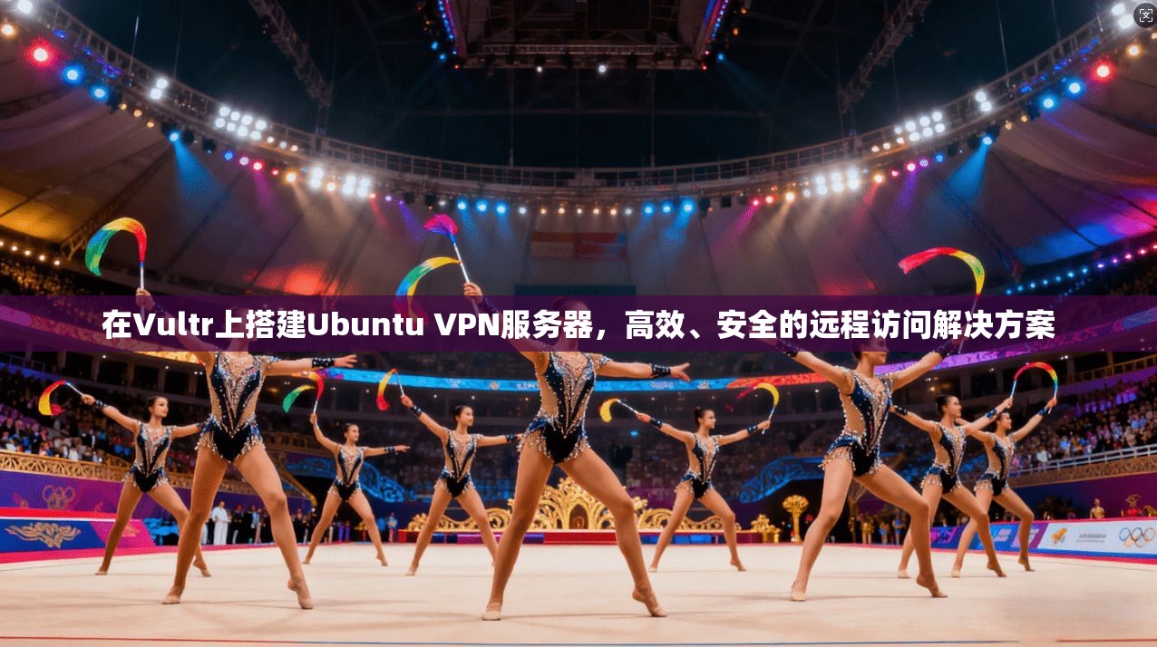 在Vultr上搭建Ubuntu VPN服务器，高效、安全的远程访问解决方案