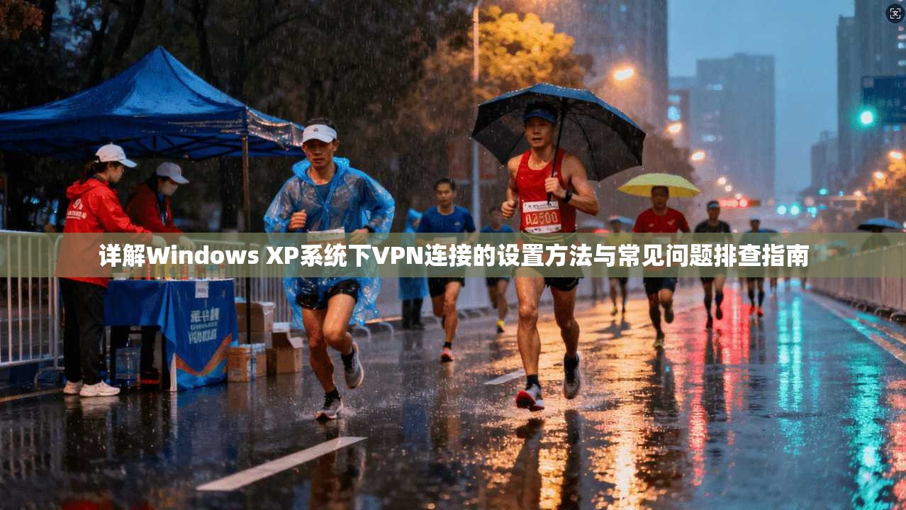详解Windows XP系统下VPN连接的设置方法与常见问题排查指南