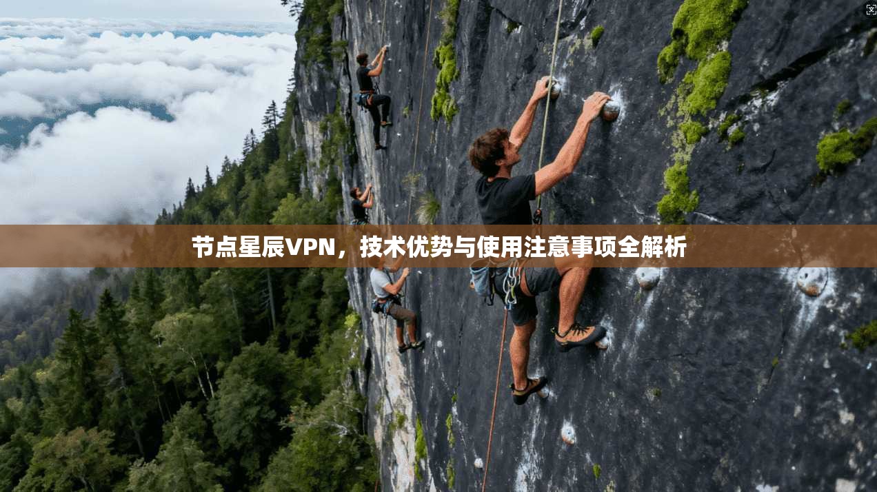 节点星辰VPN，技术优势与使用注意事项全解析