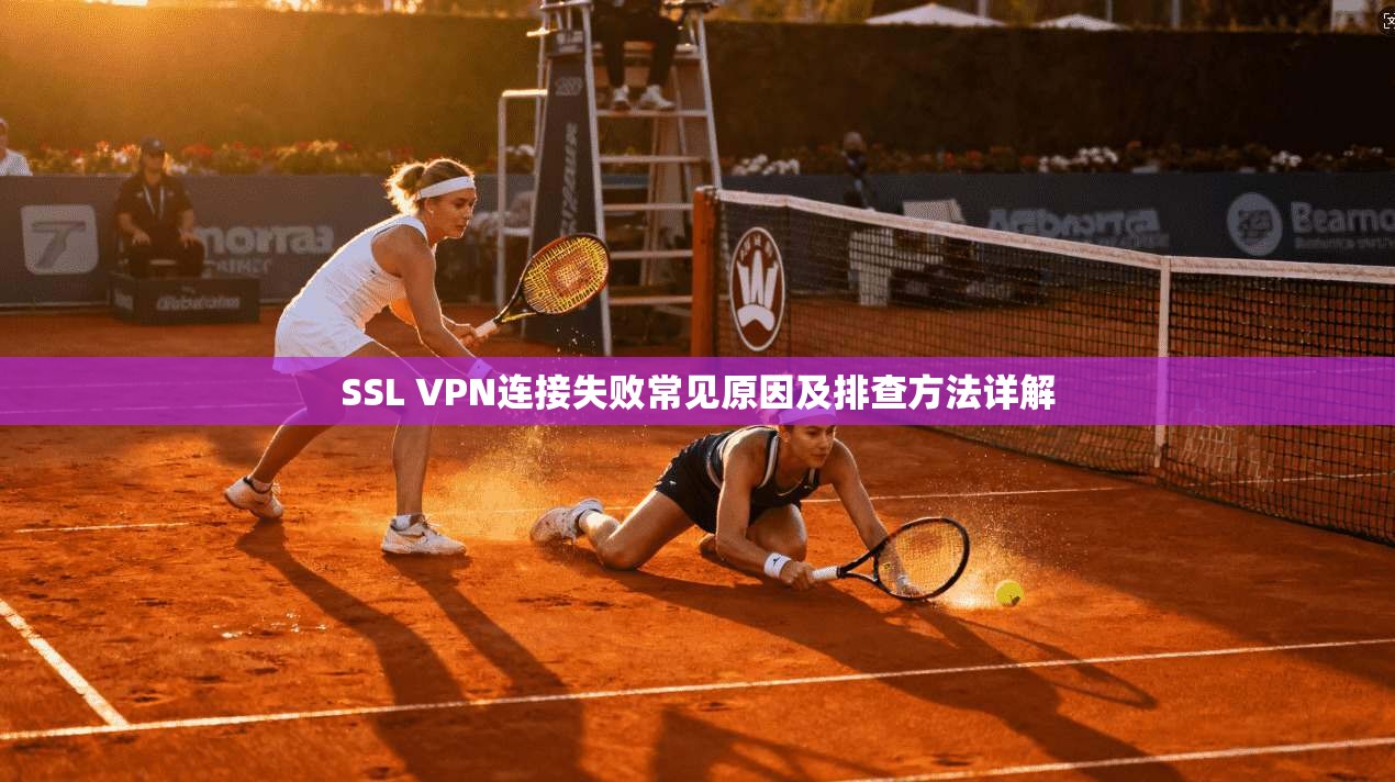 SSL VPN连接失败常见原因及排查方法详解