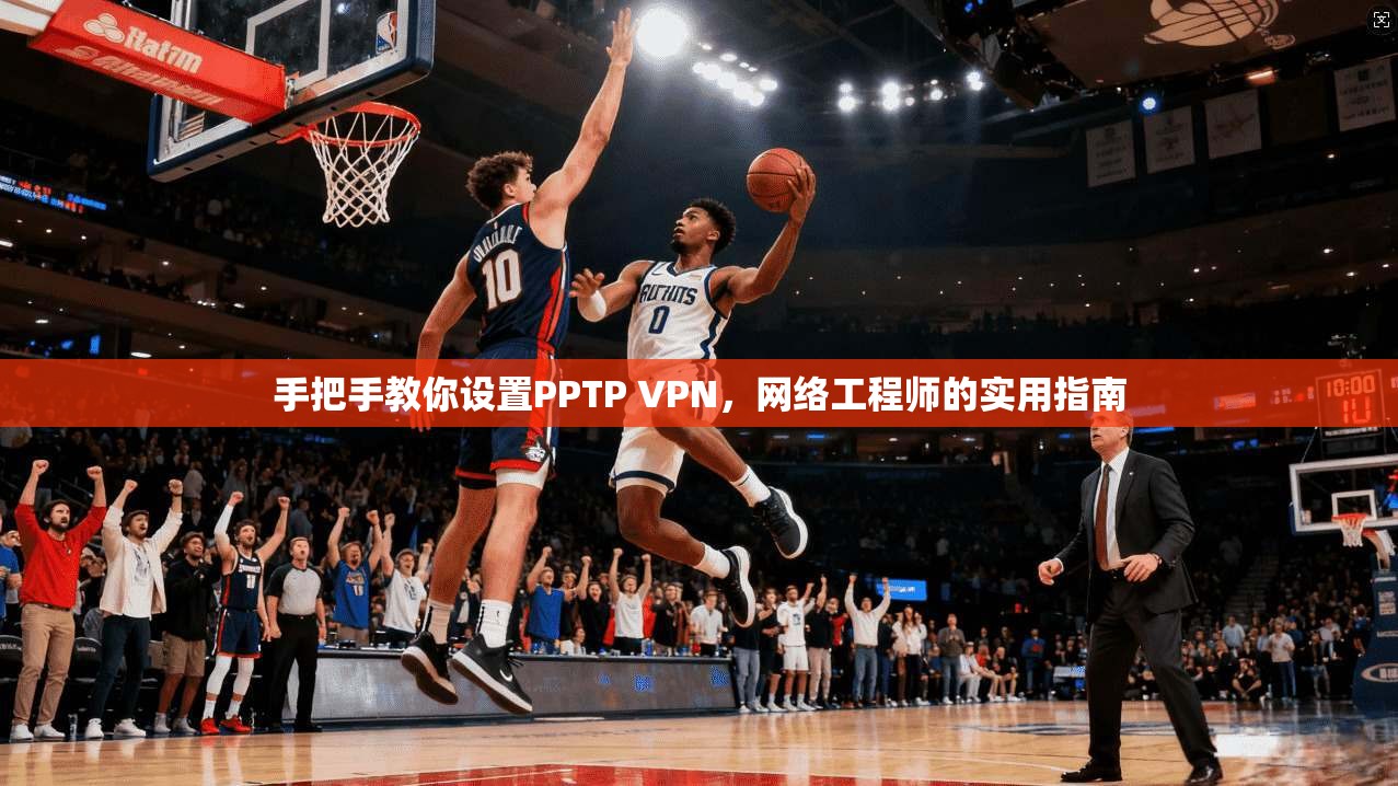 手把手教你设置PPTP VPN，网络工程师的实用指南