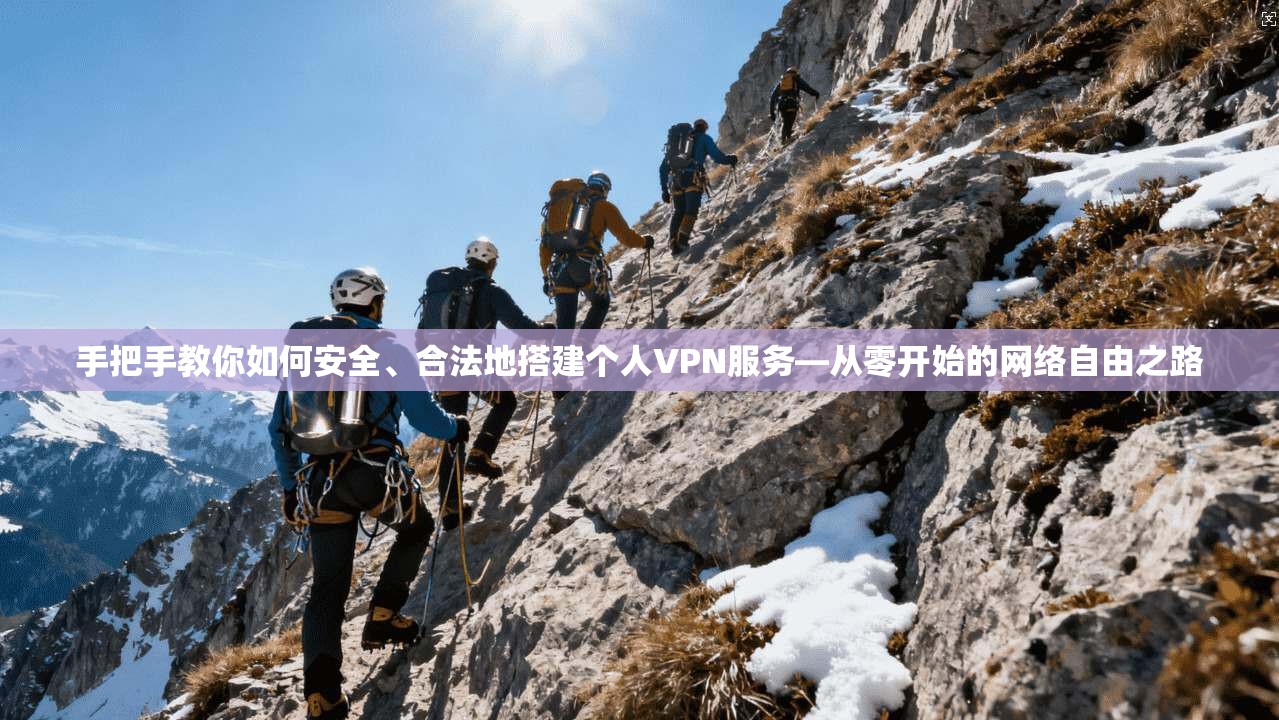 手把手教你如何安全、合法地搭建个人VPN服务—从零开始的网络自由之路