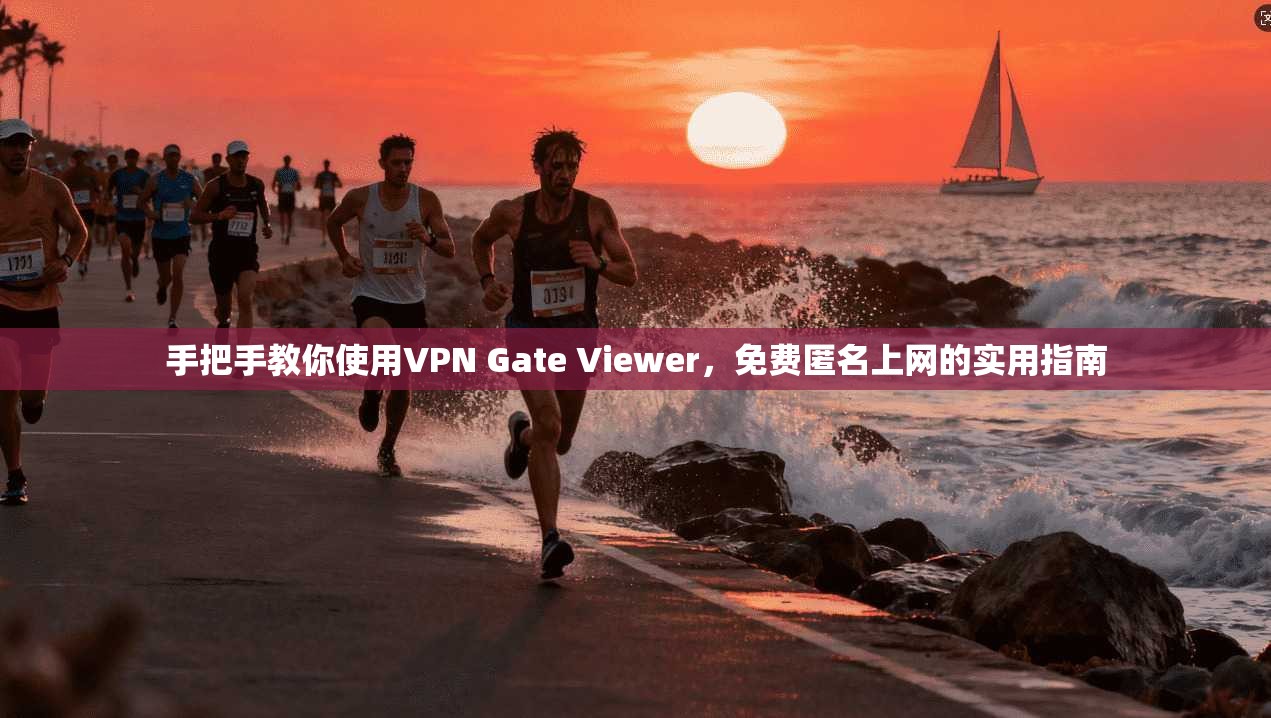 手把手教你使用VPN Gate Viewer，免费匿名上网的实用指南