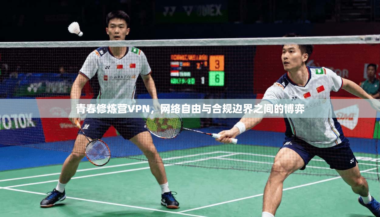 青春修炼营VPN，网络自由与合规边界之间的博弈