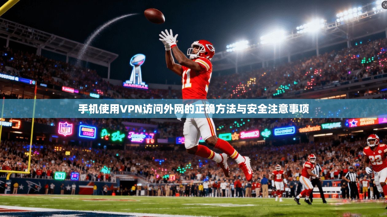 手机使用VPN访问外网的正确方法与安全注意事项