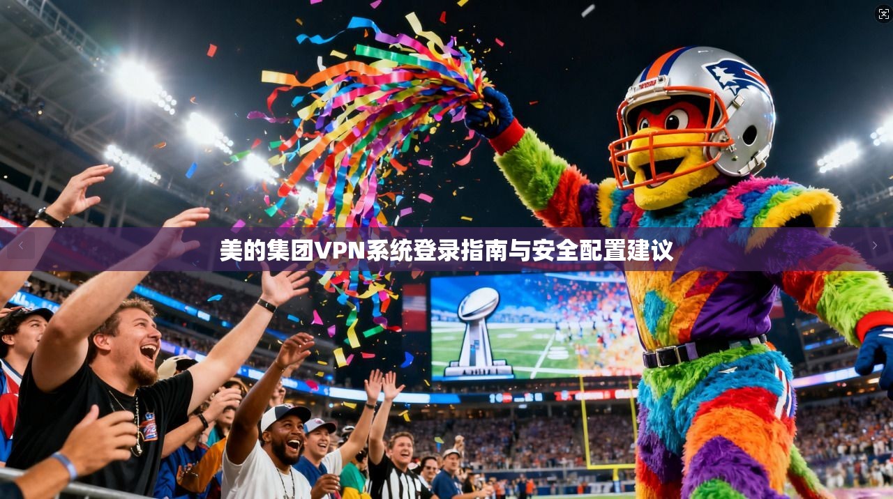 美的集团VPN系统登录指南与安全配置建议