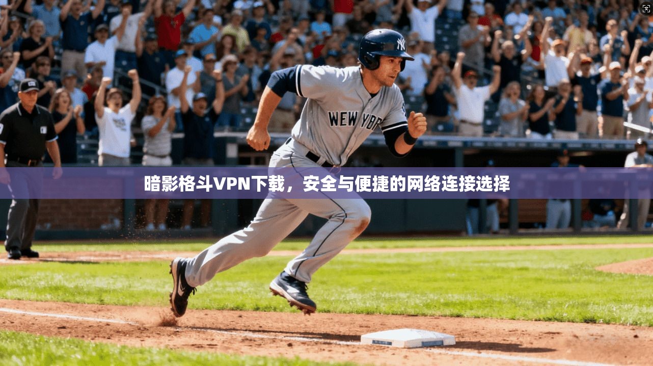 暗影格斗VPN下载，安全与便捷的网络连接选择