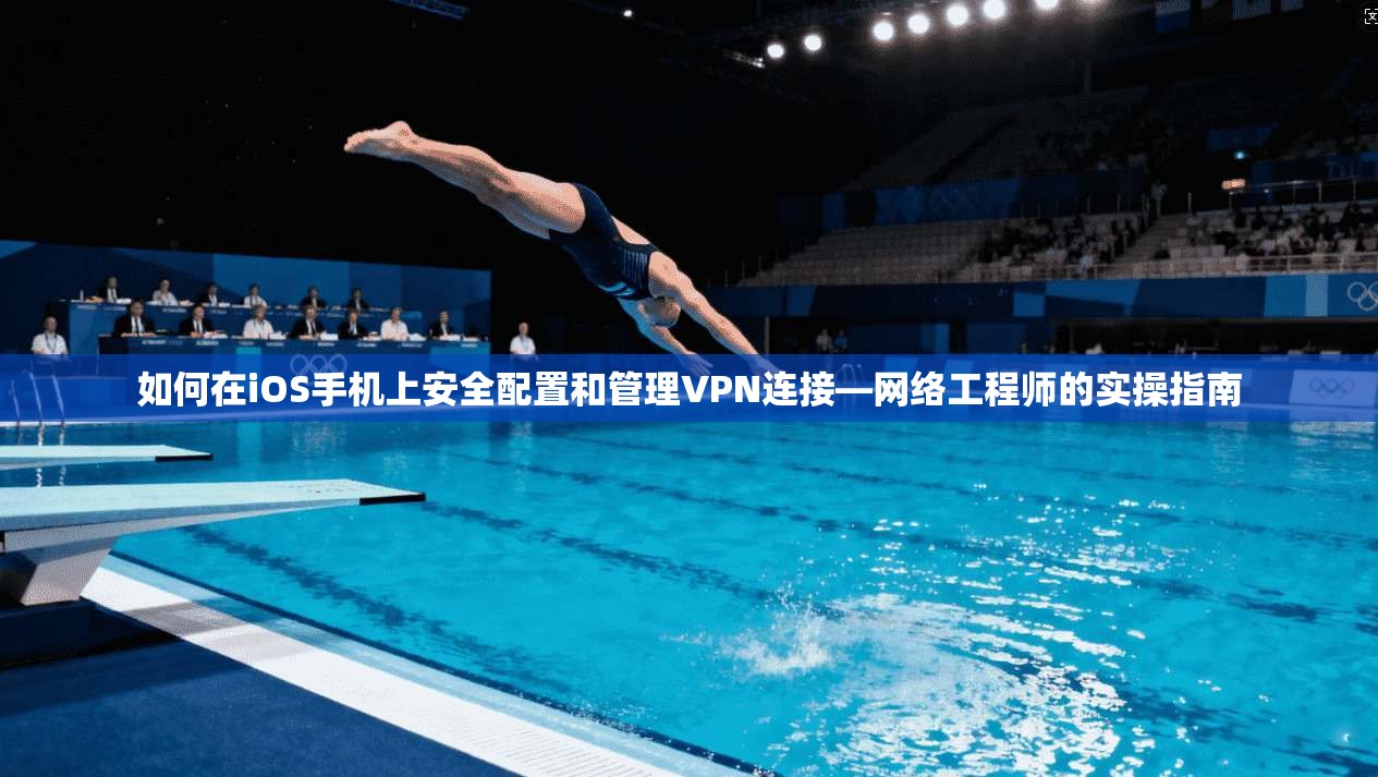 如何在iOS手机上安全配置和管理VPN连接—网络工程师的实操指南