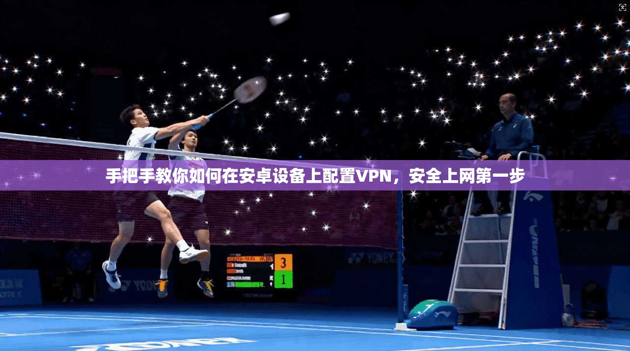 手把手教你如何在安卓设备上配置VPN，安全上网第一步