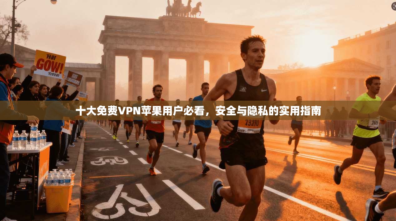 十大免费VPN苹果用户必看，安全与隐私的实用指南