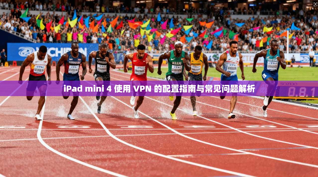 iPad mini 4 使用 VPN 的配置指南与常见问题解析