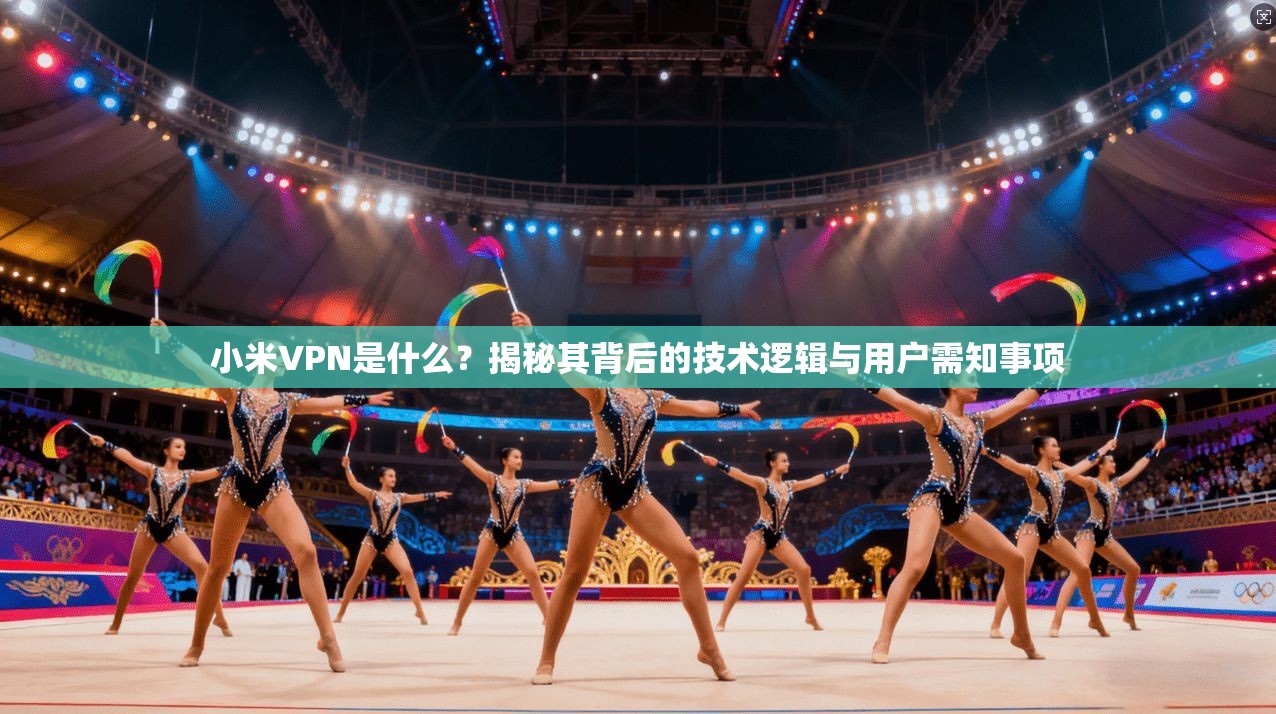 小米VPN是什么？揭秘其背后的技术逻辑与用户需知事项