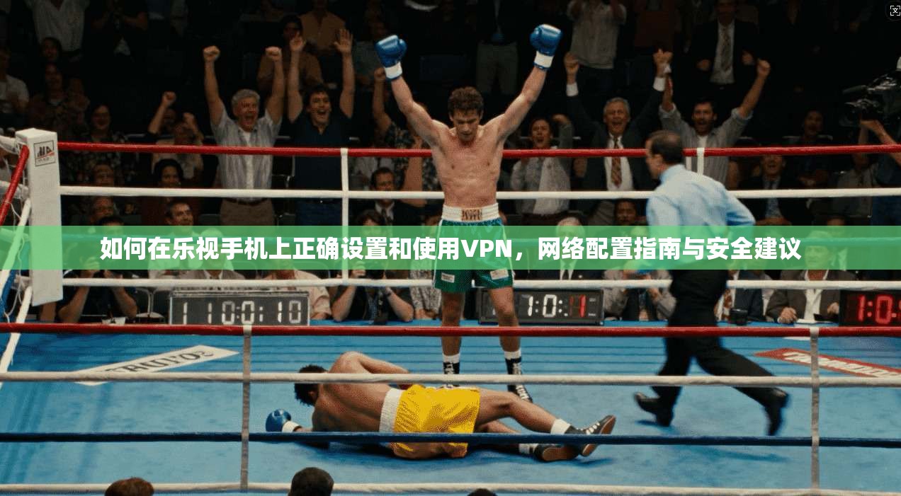 如何在乐视手机上正确设置和使用VPN，网络配置指南与安全建议