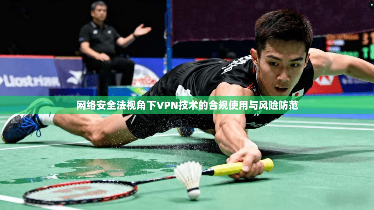 网络安全法视角下VPN技术的合规使用与风险防范