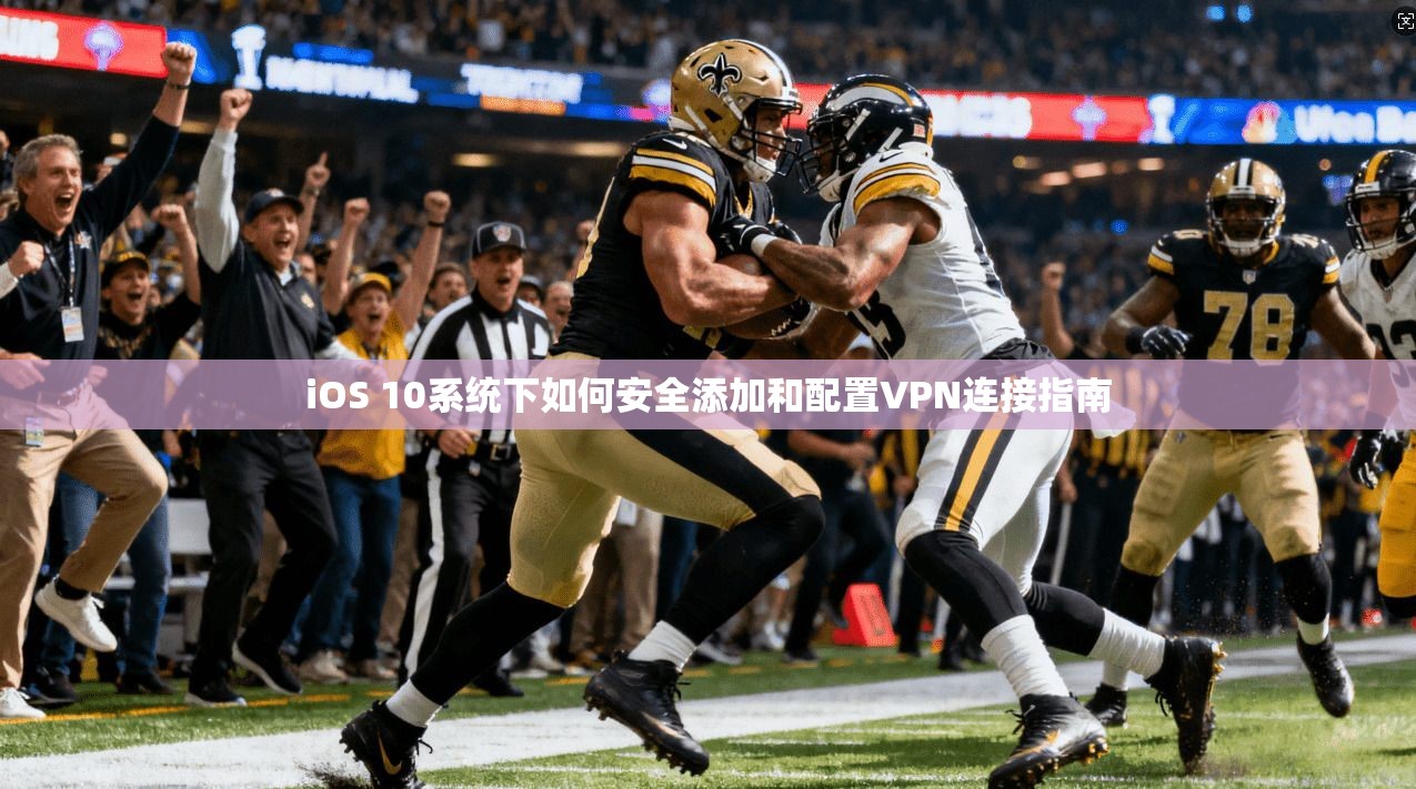 iOS 10系统下如何安全添加和配置VPN连接指南