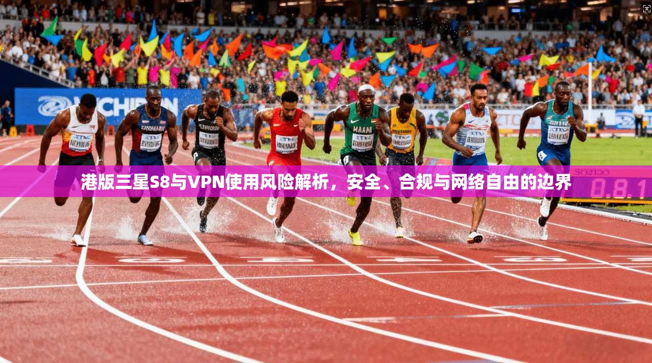 港版三星S8与VPN使用风险解析，安全、合规与网络自由的边界