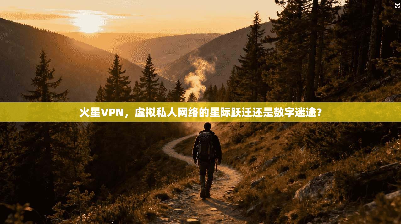火星VPN，虚拟私人网络的星际跃迁还是数字迷途？