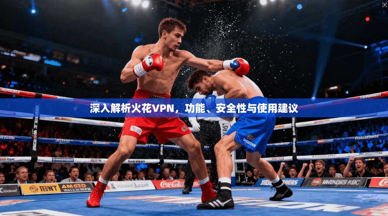深入解析火花VPN，功能、安全性与使用建议