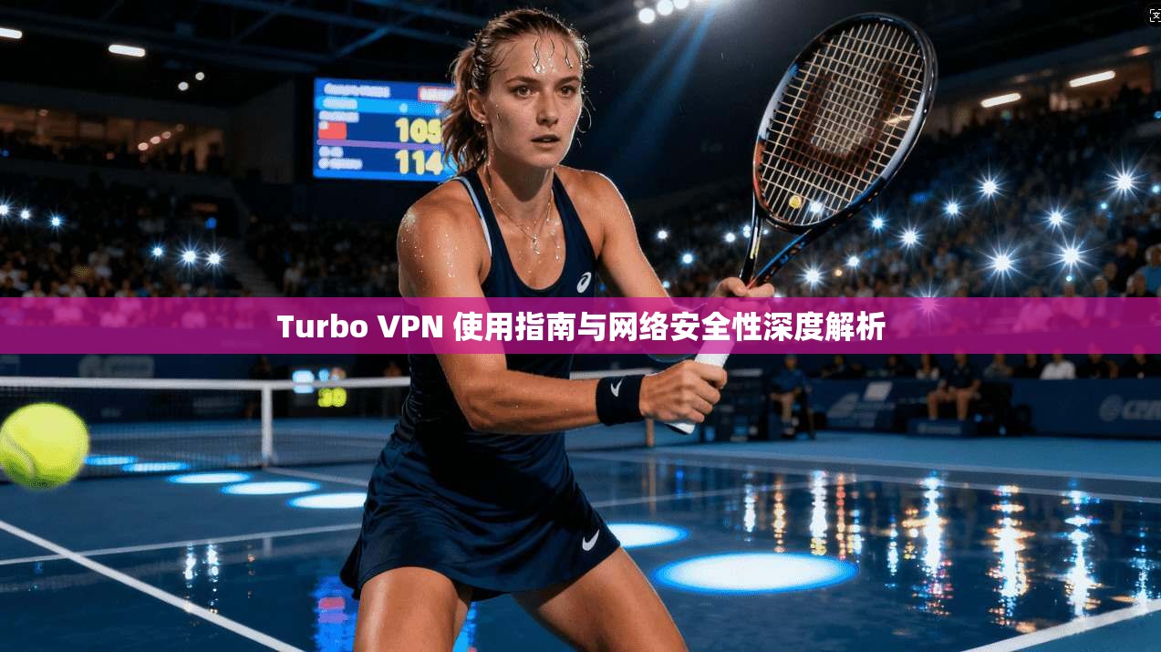 Turbo VPN 使用指南与网络安全性深度解析