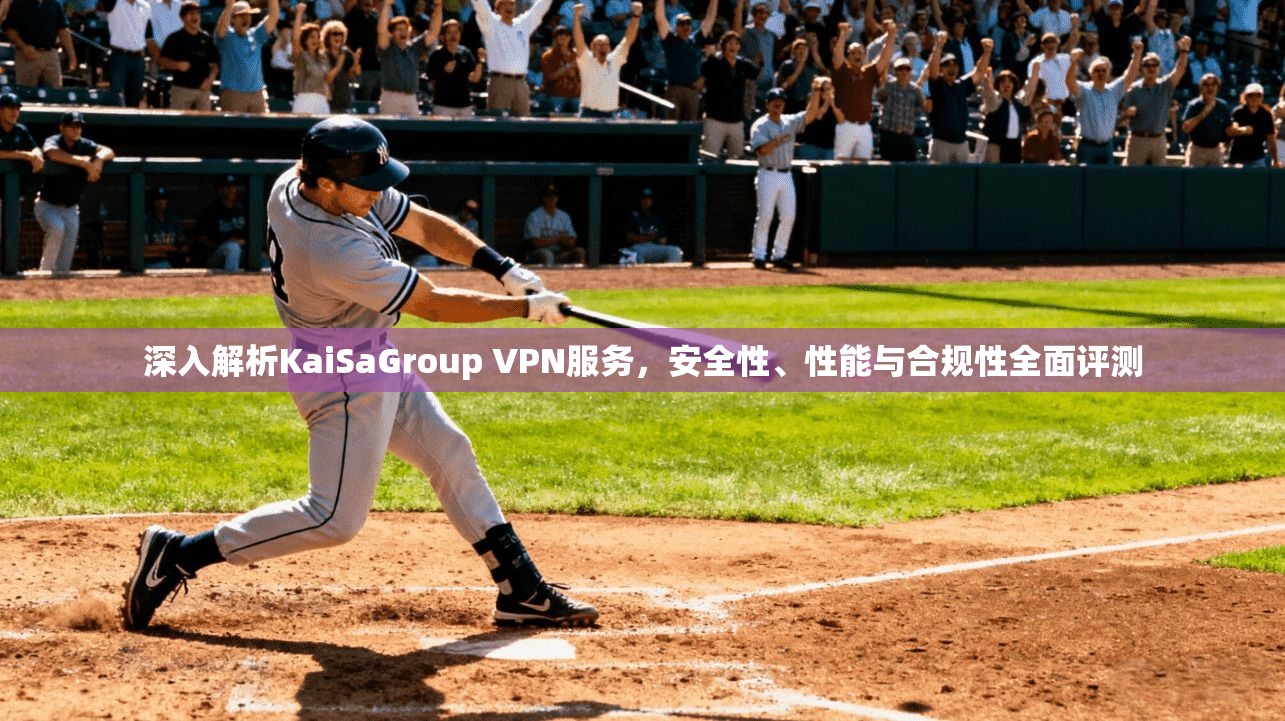 深入解析KaiSaGroup VPN服务，安全性、性能与合规性全面评测