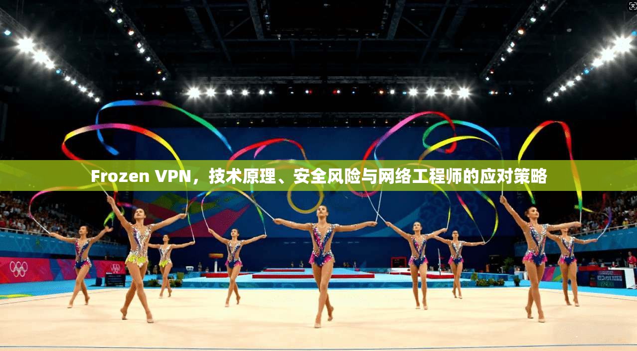 Frozen VPN，技术原理、安全风险与网络工程师的应对策略