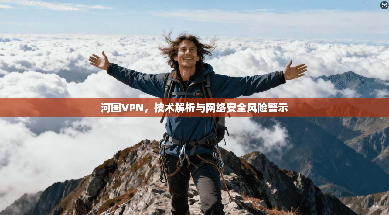 河图VPN，技术解析与网络安全风险警示