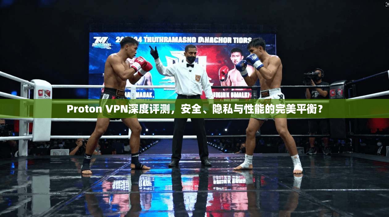 Proton VPN深度评测，安全、隐私与性能的完美平衡？